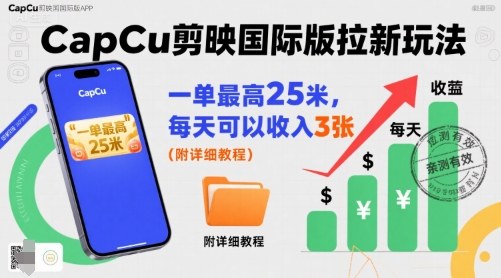 一单最高25米，亲测CapCu剪映国际版拉新玩法，每天可以收入3张(附详细教程)-zhichuangquan