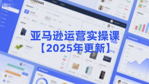 亚马逊运营实操课【2025年更新】主要内容包括亚马逊选品策略解析，选品重点方法、新品口诀必学等-zhichuangquan