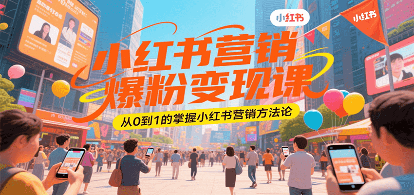 小红书营销爆粉变现课，从0到1的掌握小红书营销方法论-zhichuangquan