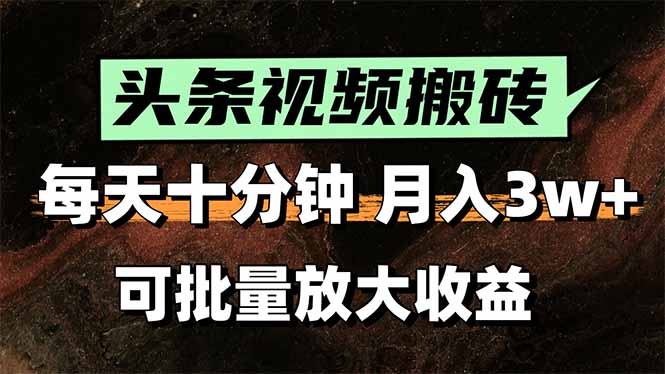 头条视频搬砖，每天10分钟，小白轻松月入3万+，可批量放大收益-zhichuangquan