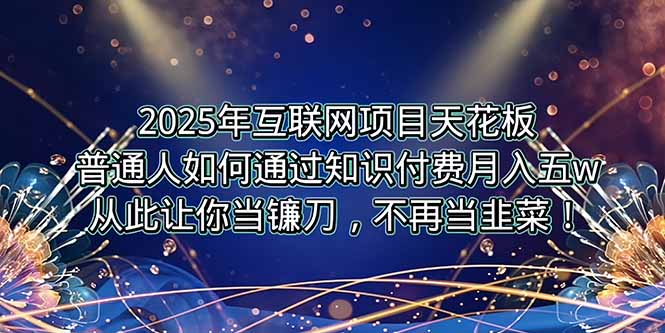 2025年互联网项目天花板，普通人如何通过卖项目实现逆风翻盘，月入5W＋！-zhichuangquan