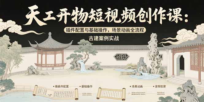 天工开物短视频创作课：插件配置与基础操作，场景动画全流程 古建案例实战-zhichuangquan
