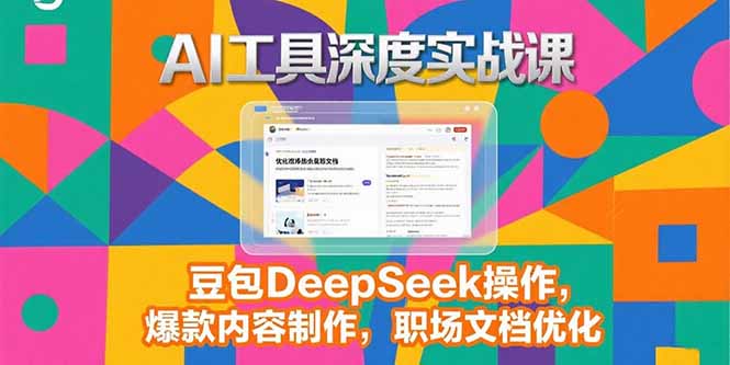 2025AI工具深度实战课，豆包DeepSeek操作，爆款内容制作，职场文档优化-zhichuangquan