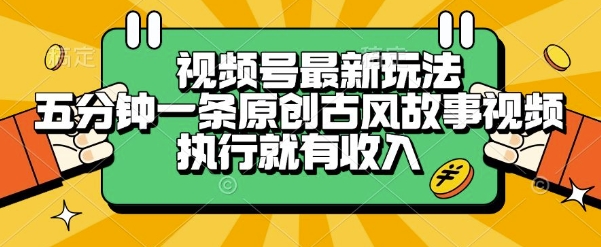 视频号最新玩法，五分钟一条原创古风故事类视频执行就有收入【揭秘】-zhichuangquan