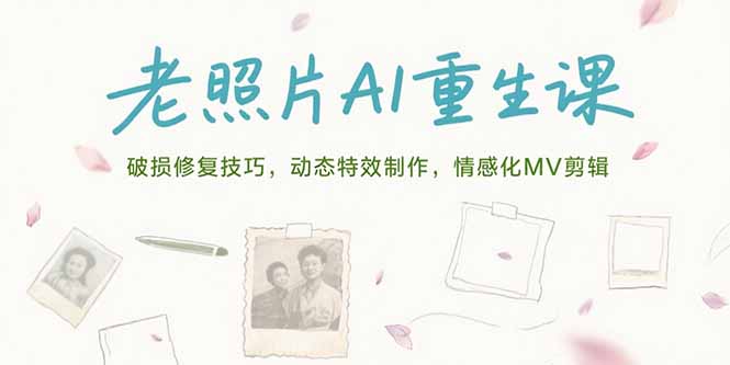 老照片AI重生课，破损修复技巧，动态特效制作，情感化MV剪辑-zhichuangquan