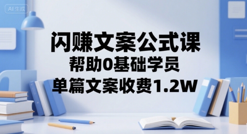 闪赚文案公式课，帮助0基础学员，单篇文案收费1.2W-zhichuangquan