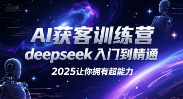 AI获客训练营，deepseek入门到精通，2025让你拥有超能力-zhichuangquan