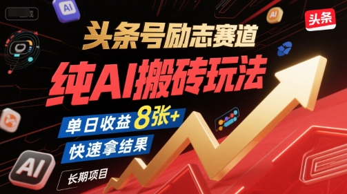 头条号励志赛道，纯AI搬砖玩法，单日收益8张+ ，快速拿结果，长期项目-zhichuangquan