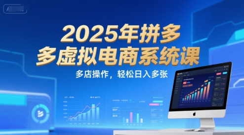 2025年拼多多虚拟电商系统课，多店操作，轻松日入多张-zhichuangquan