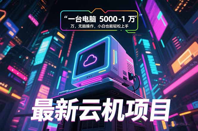 最新云机项目 一台电脑5000到10000 无脑操作小白也能轻松上手-zhichuangquan