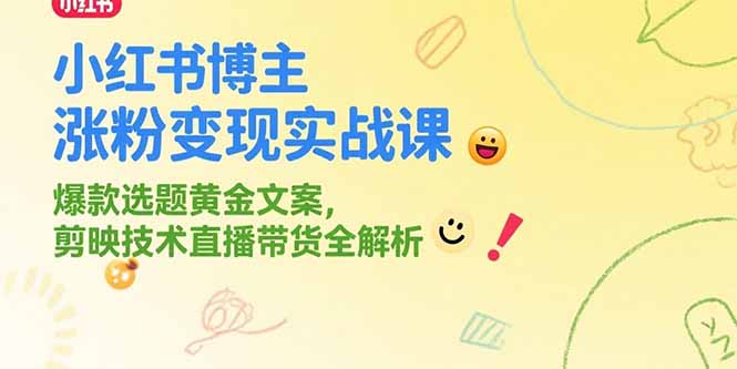 小红书博主涨粉变现实战课，爆款选题黄金文案，剪映技术直播带货全解析-zhichuangquan