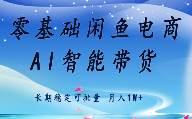 零基础运营 闲鱼电商 快速起飞流量 长期稳定 单人月入2w+-zhichuangquan