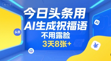 今日头条用AI生成祝福语，不用拍摄，不用露脸，3天8张+-zhichuangquan