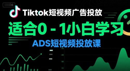 Tiktok短视频广告投放，适合0-1小白学习ADS短视频投放课-zhichuangquan