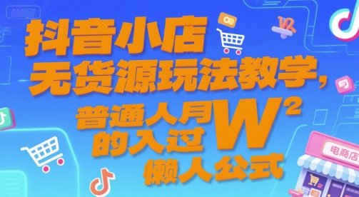 抖音小店无货源玩法教学，普通人月入过W的懒人公式-zhichuangquan