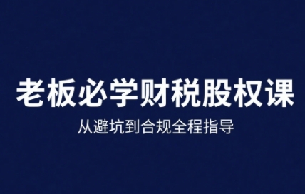 25年企业财税与股权实战课，从避坑到合规全程指导-zhichuangquan