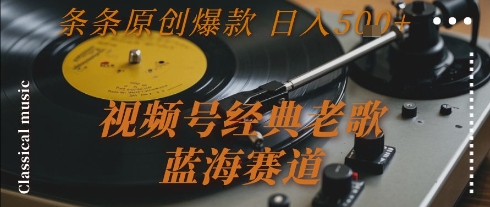 视频号经典老歌，蓝海赛道，日入5张+ 条条原创爆款【揭秘】-zhichuangquan
