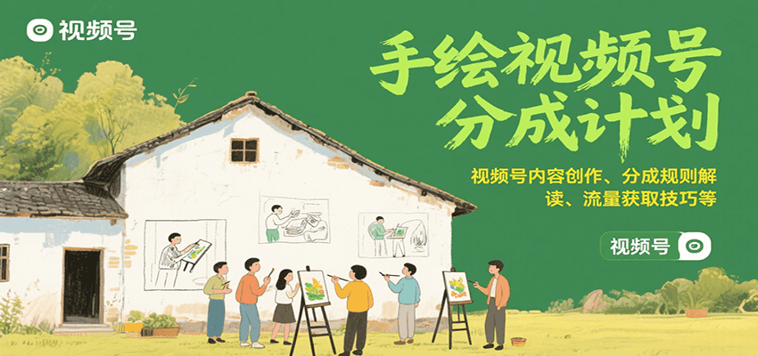 手绘视频号分成计划：视频号内容创作、分成规则解读、流量获取技巧等-zhichuangquan