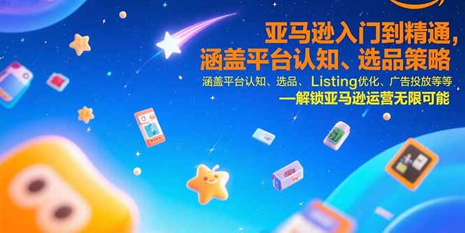 亚马逊入门到精通，涵盖平台认知、选品策略、Listing优化、广告投放/等等-zhichuangquan