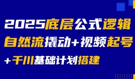 2025底层公式逻辑自然流撬动+视频起号+千川基础计划搭建-zhichuangquan