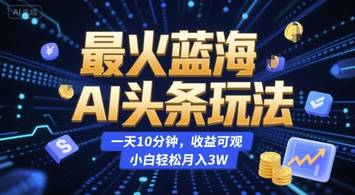 最火蓝海AI头条玩法，一天10分钟，收益可观，小白轻松月入3W【揭秘】-zhichuangquan