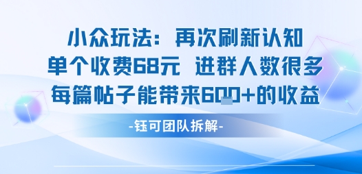 小众玩法再次刷新认知单个收费68米进群人数很多每篇帖子能带来6张的收益-zhichuangquan