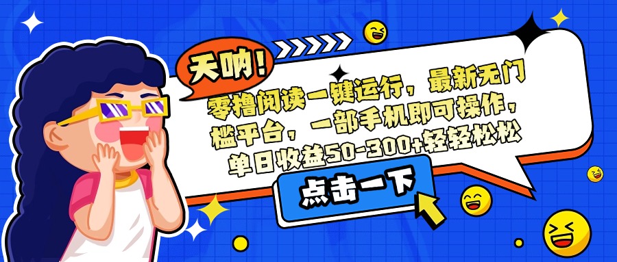 零撸阅读一键运行，最新无门槛平台，一部手机即可操作，单日收益50-300…-zhichuangquan