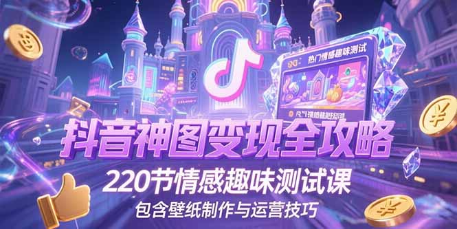 抖音神图变现全攻略，220节情感趣味测试课，包含壁纸制作与运营技巧-zhichuangquan