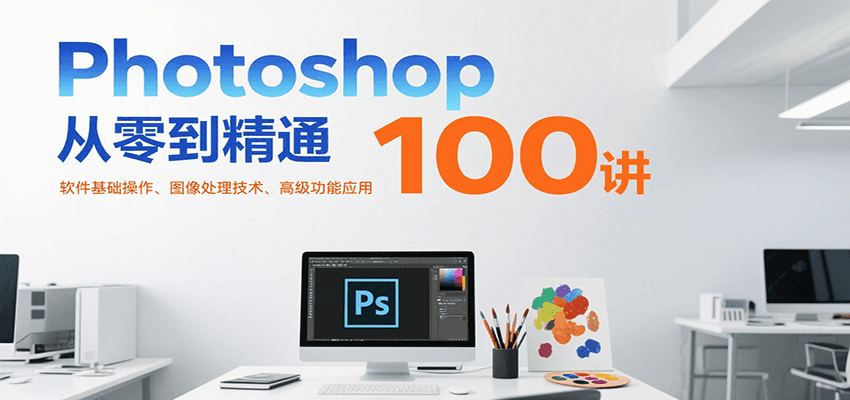 Photoshop从零到精通100讲：软件基础操作、图像处理技术、高级功能应用-zhichuangquan