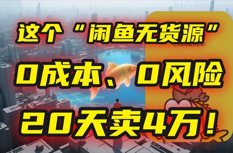 别再瞎忙了！这个“闲鱼无货源”玩法，0成本、0风险，我20天卖4万！-zhichuangquan
