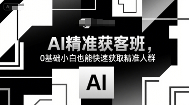 AI精准获客班，0基础小白也能快速获取精准人群-zhichuangquan