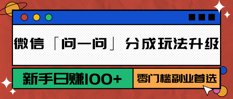 微信「问一问」分成玩法升级：新手日赚100+，零门槛副业首选-zhichuangquan
