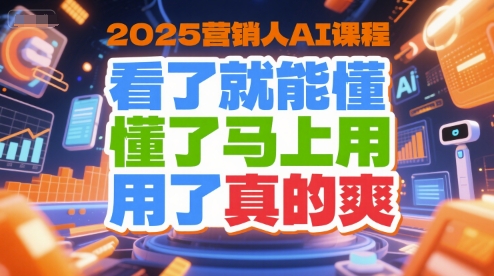 2025营销人AI课程，看了就能懂，懂了马上用，用了真的爽-zhichuangquan
