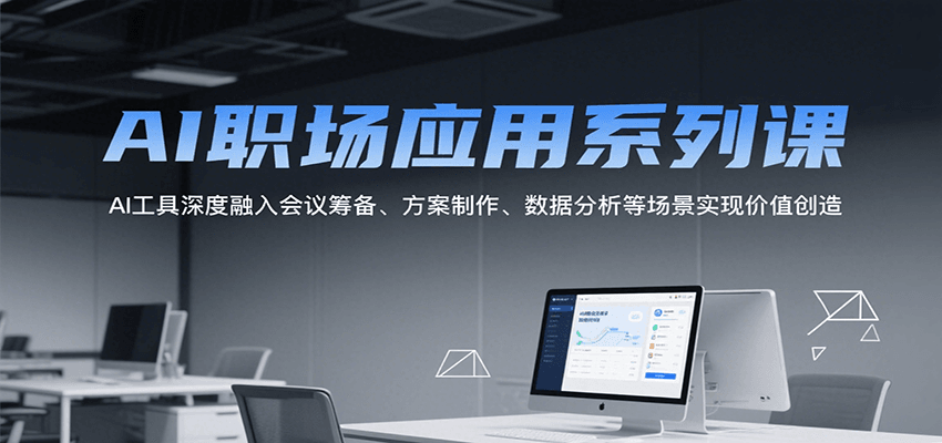 AI职场应用系列课，AI工具深度融入会议筹备、方案制作、数据分析等场景实现价值创造-zhichuangquan