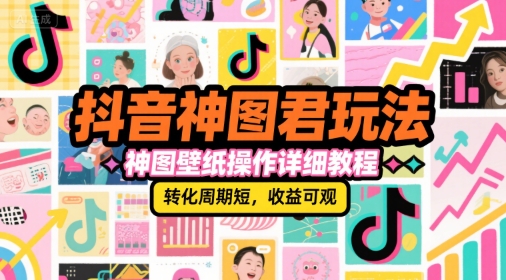 抖音神图君玩法，神图壁纸操作详细教程，转化周期短，收益可观-zhichuangquan