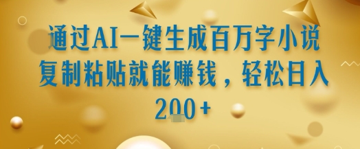 通过AI一键生成百万字小说复制粘贴就能挣钱，轻松日入2张+【揭秘】-zhichuangquan