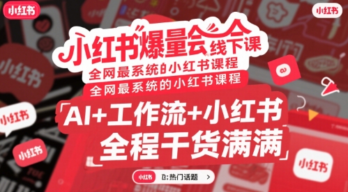 小红书爆量会线下课，全网最系统的小红书课程，AI+工作流+小红书，全程干货满满-zhichuangquan