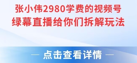 张小伟2980付费额视频号绿幕直播给你们拆解玩法-zhichuangquan