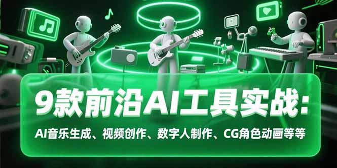 9款前沿AI工具实战课：AI音乐生成、视频创作、数字人制作、CG角色动画等等-zhichuangquan