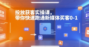 投放获客实操课，带你快速跑通新媒体买客0-1-zhichuangquan