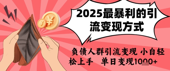 2025年最暴利的引流变现方式，负债人群引流变现，小白轻松上手，日入1k-zhichuangquan