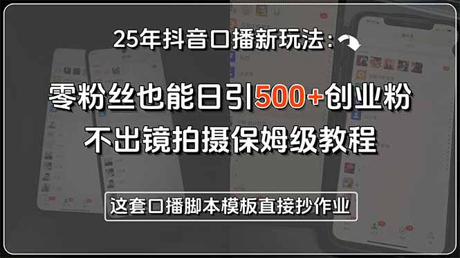 25年抖音口播新玩法：零粉丝也能日引500+创业粉，不出镜拍摄保姆级教程…-zhichuangquan