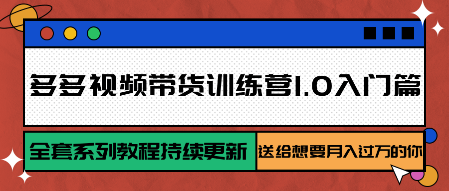 多多视频带货训练营1.0入门篇，全套系列教程持续更新，送给想要月入过万的你-zhichuangquan