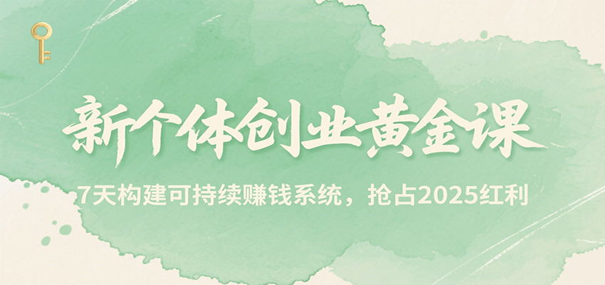 新个体创业黄金课，7天构建可持续赚钱系统，抢占2025红利-zhichuangquan
