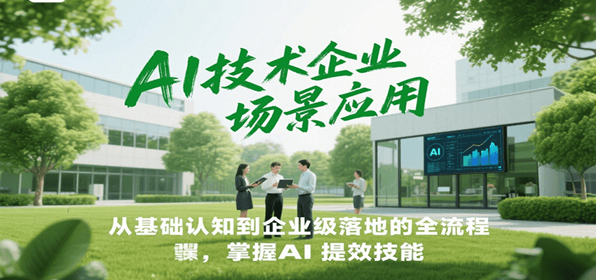 AI技术企业场景应用，从基础认知到企业级落地的全流程，掌握AI提效技能！-zhichuangquan