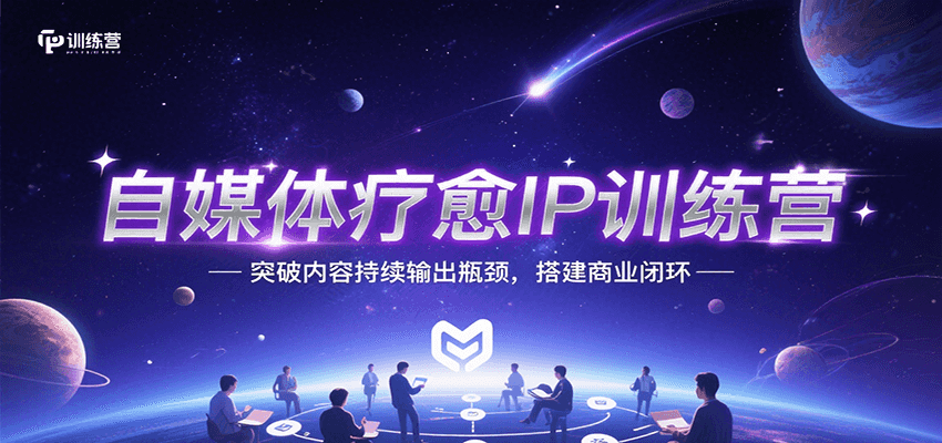 自媒体疗愈IP训练营，突破内容持续输出瓶颈，搭建商业闭环-zhichuangquan