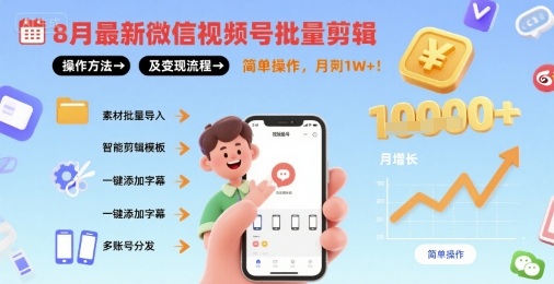 8月最新微信视频号批量剪辑操作方法及变现流程，简单操作，月入1w+-zhichuangquan
