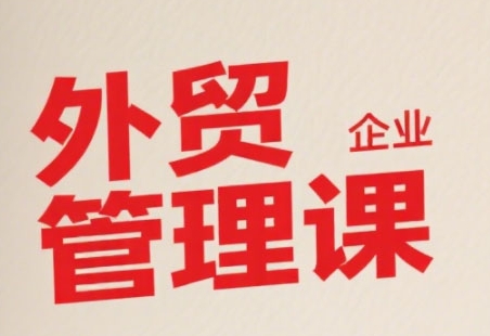 中小外贸企业管理课，系统性强，直击痛点，助企业全面提升管理智慧-zhichuangquan