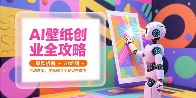 AI壁纸创业全攻略，爆款拆解+AI绘图+自动发货，零基础到变现完整教学-zhichuangquan