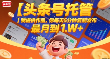 【头条号托管 】我提供作品，你每天5分钟复制发布，最高月入1W+【揭秘】-zhichuangquan
